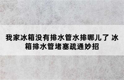 我家冰箱没有排水管水排哪儿了 冰箱排水管堵塞疏通妙招